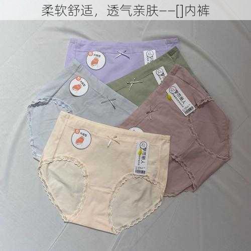 柔软舒适，透气亲肤——[]内裤