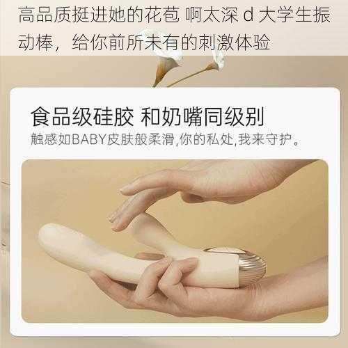 高品质挺进她的花苞 啊太深 d 大学生振动棒,给你前所未有的刺激体验