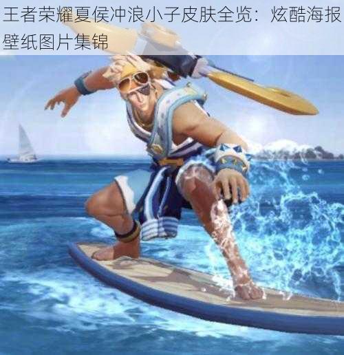 王者荣耀夏侯冲浪小子皮肤全览:炫酷海报壁纸图片集锦