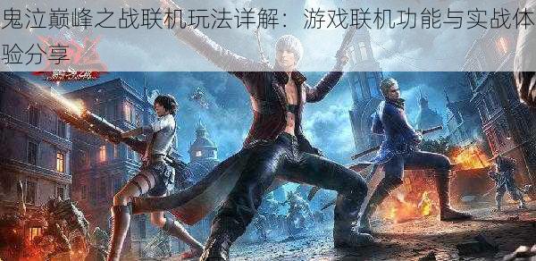 鬼泣巅峰之战联机玩法详解:游戏联机功能与实战体验分享