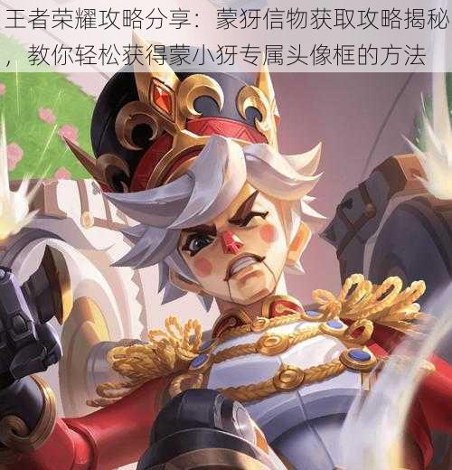 王者荣耀攻略分享:蒙犽信物获取攻略揭秘,教你轻松获得蒙小犽专属头像框的方法