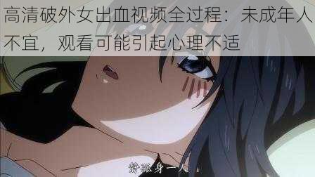 高清破外女出血视频全过程:未成年人不宜,观看可能引起心理不适