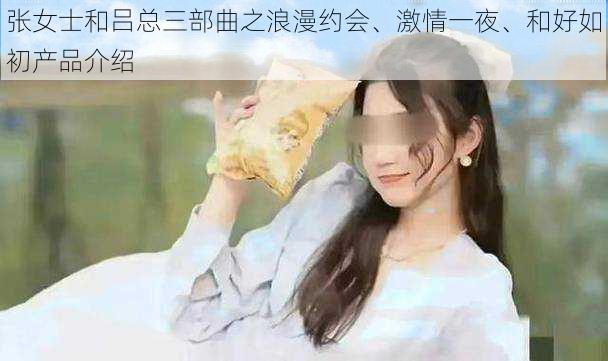 张女士和吕总三部曲之浪漫约会、激情一夜、和好如初产品介绍