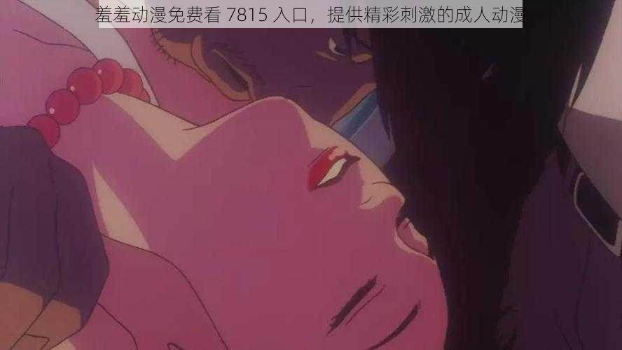 羞羞动漫免费看 7815 入口,提供精彩刺激的成人动漫