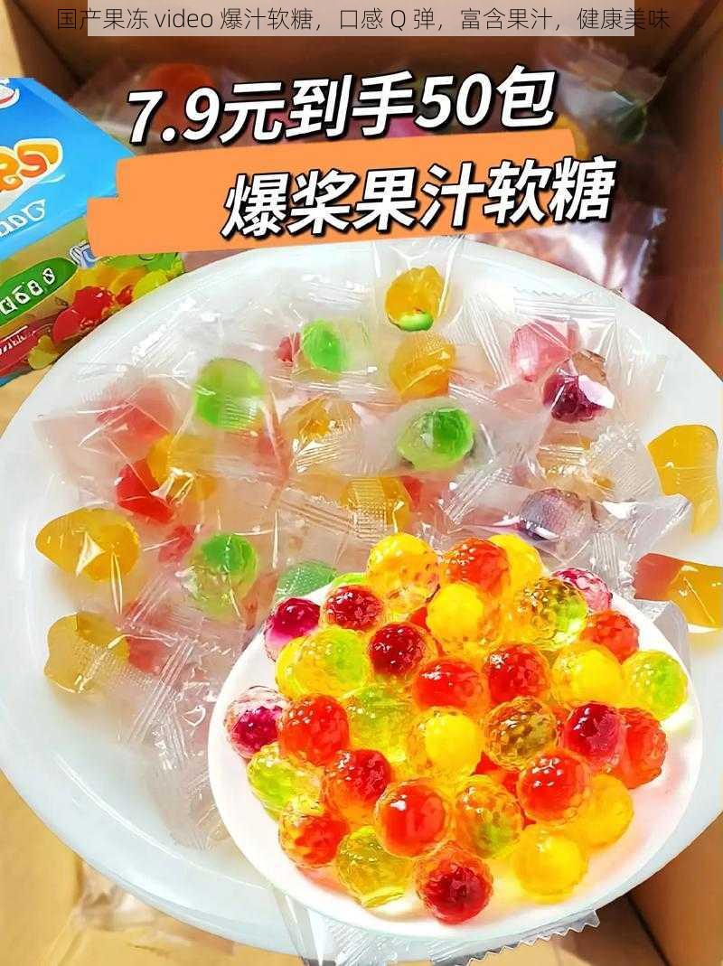 国产果冻 video 爆汁软糖,口感 Q 弹,富含果汁,健康美味