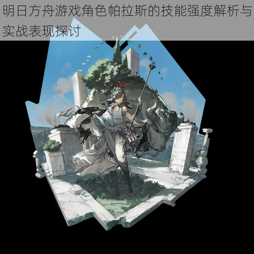 明日方舟游戏角色帕拉斯的技能强度解析与实战表现探讨