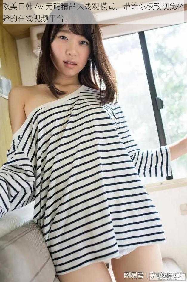 欧美日韩 Av 无码精品久线观模式,带给你极致视觉体验的在线视频平台