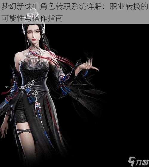 梦幻新诛仙角色转职系统详解:职业转换的可能性与操作指南