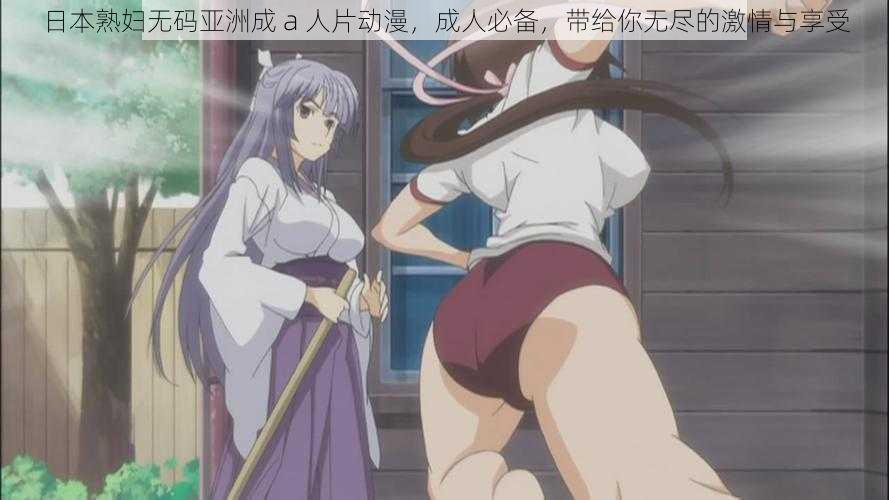 日本熟妇无码亚洲成 a 人片动漫,成人必备,带给你无尽的激情与享受
