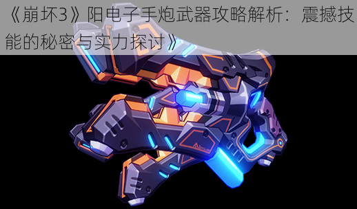 《崩坏3》阳电子手炮武器攻略解析:震撼技能的秘密与实力探讨》