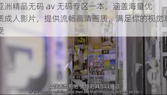 亚洲精品无码 av 无码专区一本,涵盖海量优质成人影片,提供流畅高清画质,满足你的视觉享受