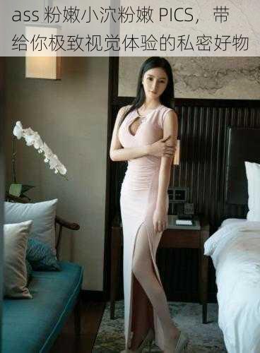 ass 粉嫩小泬粉嫩 PICS,带给你极致视觉体验的私密好物