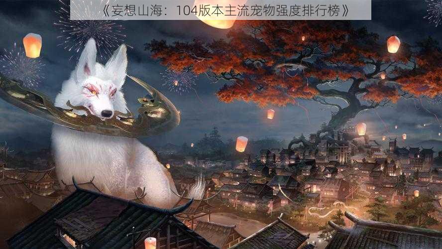 《妄想山海:104版本主流宠物强度排行榜》