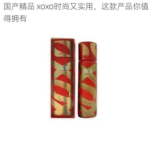国产精品 xoxo时尚又实用,这款产品你值得拥有