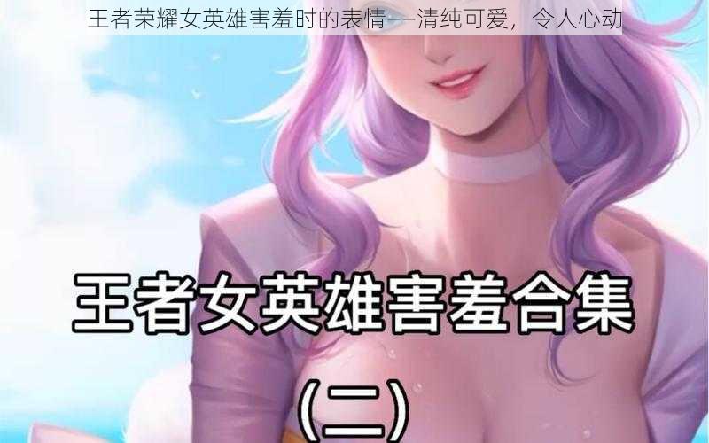 王者荣耀女英雄害羞时的表情——清纯可爱,令人心动