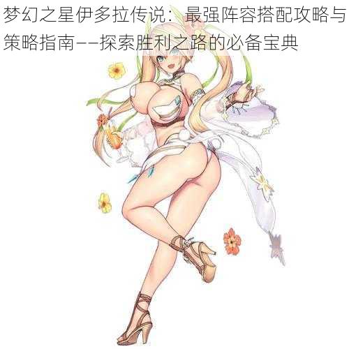 梦幻之星伊多拉传说:最强阵容搭配攻略与策略指南——探索胜利之路的必备宝典