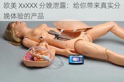 欧美 XxXXX 分娩泄露:给你带来真实分娩体验的产品