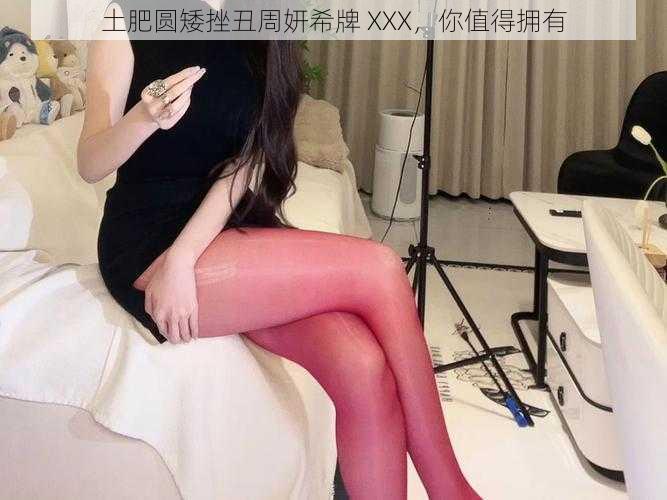 土肥圆矮挫丑周妍希牌 XXX,你值得拥有
