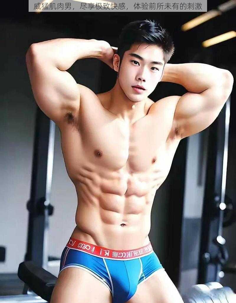 威猛肌肉男,尽享极致快感,体验前所未有的刺激