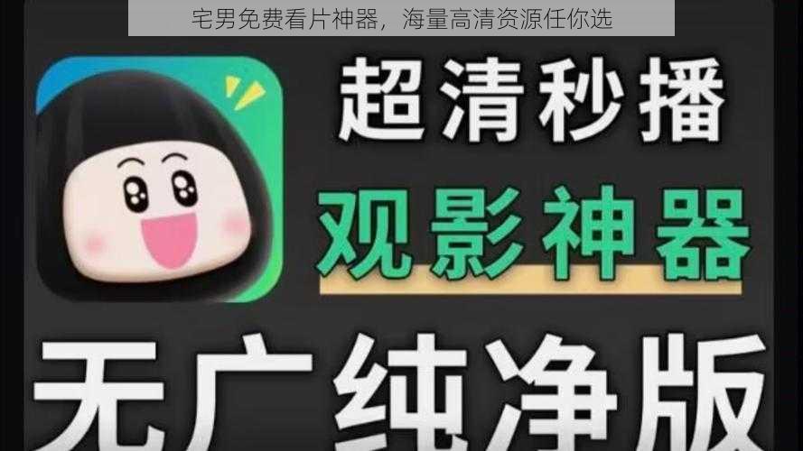 宅男免费看片神器,海量高清资源任你选