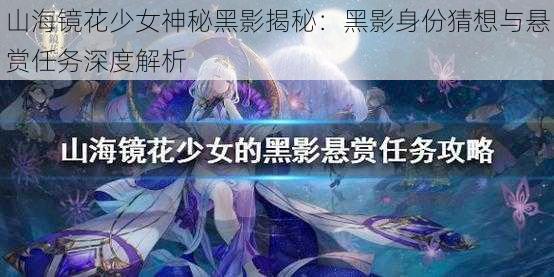 山海镜花少女神秘黑影揭秘:黑影身份猜想与悬赏任务深度解析