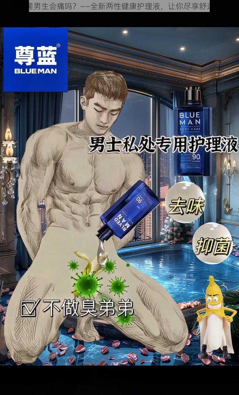 嗟嗟嗟男生会痛吗?——全新两性健康护理液,让你尽享舒适呵护