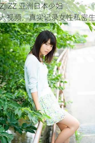 JiZZJiZZ 亚洲日本少妇成人视频,真实记录女性私密生活