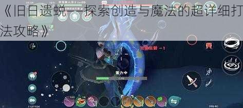 《旧日遗蜕——探索创造与魔法的超详细打法攻略》