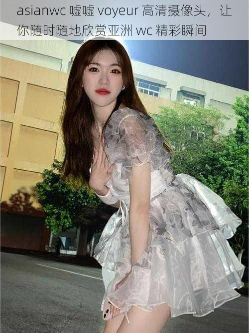asianwc 嘘嘘 voyeur 高清摄像头,让你随时随地欣赏亚洲 wc 精彩瞬间