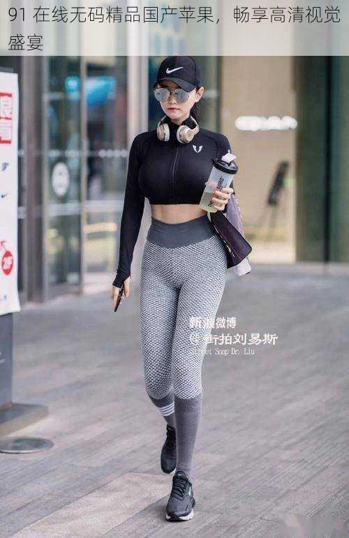 91 在线无码精品国产苹果,畅享高清视觉盛宴