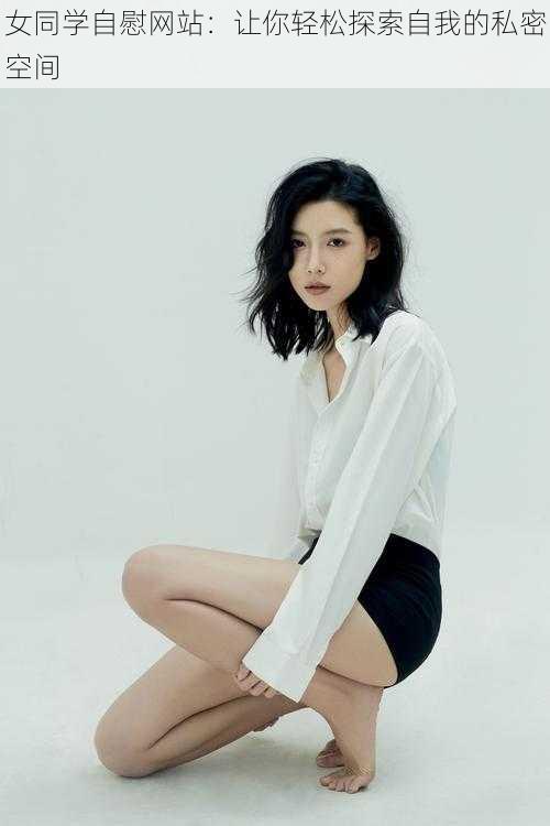 女同学自慰网站:让你轻松探索自我的私密空间
