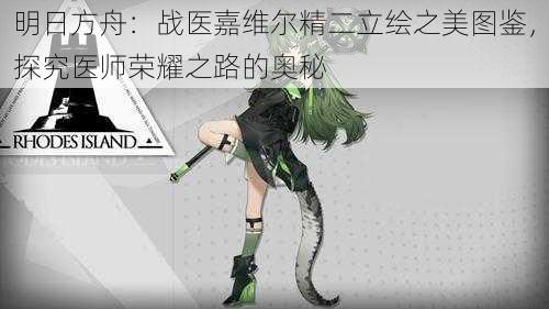 明日方舟:战医嘉维尔精二立绘之美图鉴,探究医师荣耀之路的奥秘