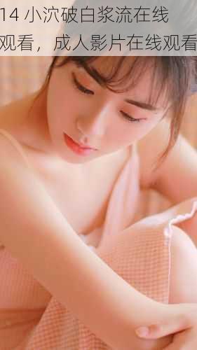 14 小泬破白浆流在线观看,成人影片在线观看