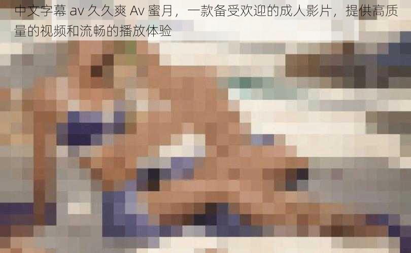 中文字幕 av 久久爽 Av 蜜月,一款备受欢迎的成人影片,提供高质量的视频和流畅的播放体验