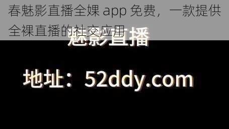 春魅影直播全婐 app 免费,一款提供全裸直播的社交应用