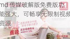 md 传媒破解版免费版功能强大,可畅享无限制视频资源