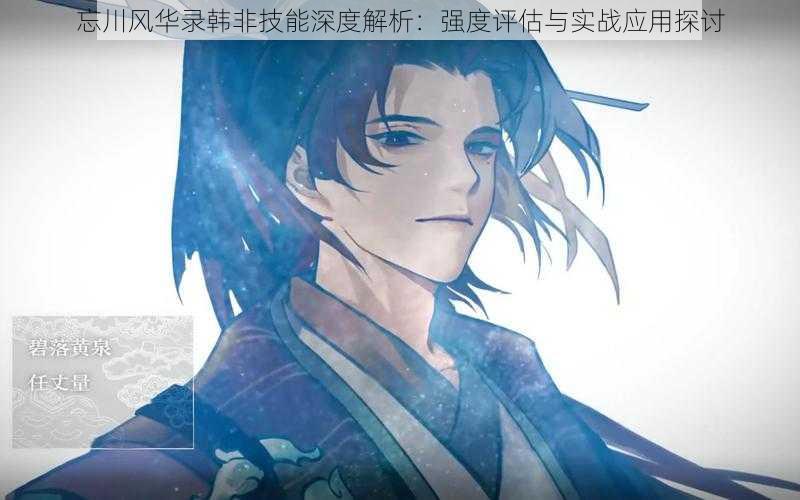 忘川风华录韩非技能深度解析:强度评估与实战应用探讨