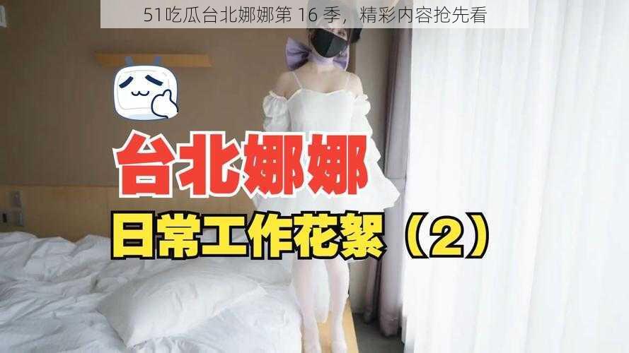 51吃瓜台北娜娜第 16 季,精彩内容抢先看
