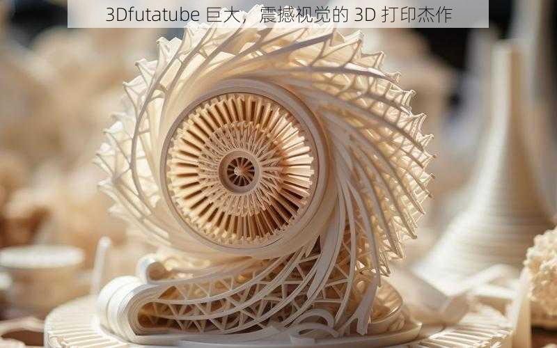 3Dfutatube 巨大,震撼视觉的 3D 打印杰作