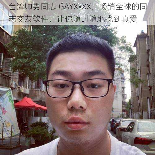 台湾帅男同志 GAYXxXX,畅销全球的同志交友软件,让你随时随地找到真爱