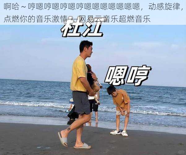 啊哈~哼嗯哼嗯哼嗯哼嗯嗯嗯嗯嗯嗯嗯,动感旋律,点燃你的音乐激情——网易云音乐超燃音乐
