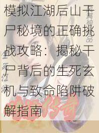 模拟江湖后山干尸秘境的正确挑战攻略:揭秘干尸背后的生死玄机与致命陷阱破解指南