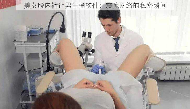 美女脱内裤让男生桶软件:震惊网络的私密瞬间