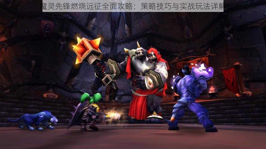 魔灵先锋燃烧远征全面攻略:策略技巧与实战玩法详解
