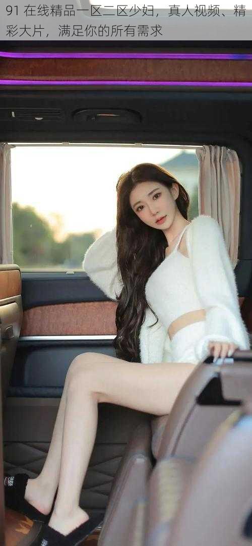 91 在线精品一区二区少妇,真人视频、精彩大片,满足你的所有需求