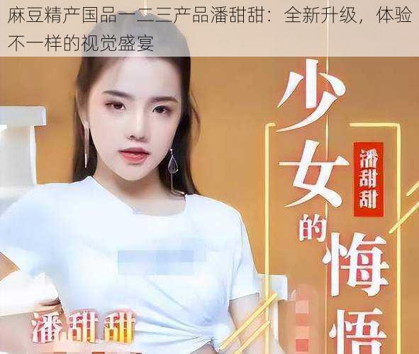 麻豆精产国品一二三产品潘甜甜:全新升级,体验不一样的视觉盛宴
