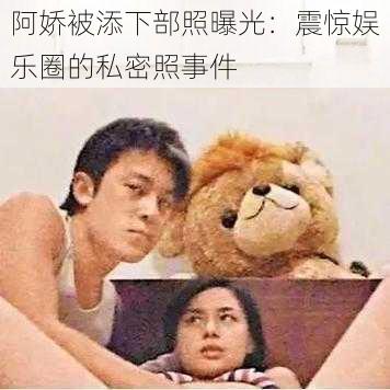 阿娇被添下部照曝光:震惊娱乐圈的私密照事件
