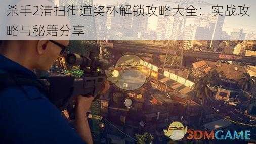 杀手2清扫街道奖杯解锁攻略大全:实战攻略与秘籍分享