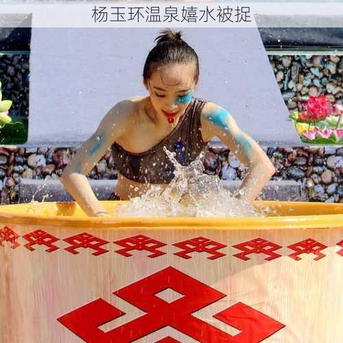 杨玉环温泉嬉水被捉