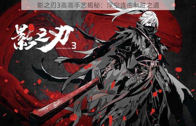 影之刃3高高手艺揭秘:浮空连击制胜之道